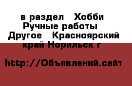  в раздел : Хобби. Ручные работы » Другое . Красноярский край,Норильск г.